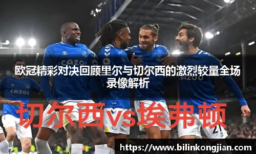 欧冠精彩对决回顾里尔与切尔西的激烈较量全场录像解析