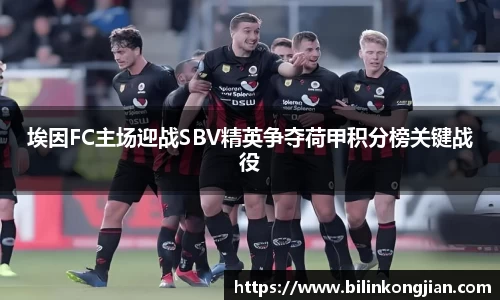 埃因FC主场迎战SBV精英争夺荷甲积分榜关键战役