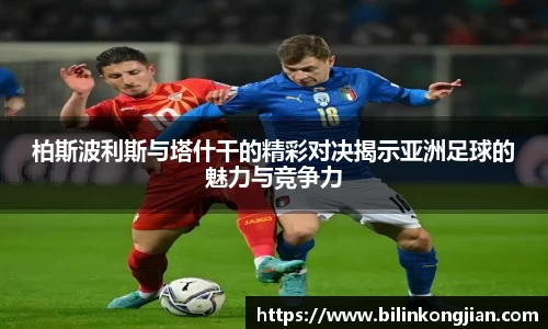 柏斯波利斯与塔什干的精彩对决揭示亚洲足球的魅力与竞争力