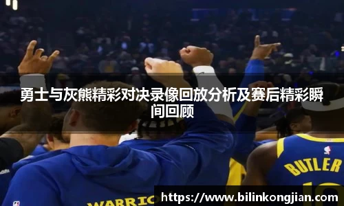 勇士与灰熊精彩对决录像回放分析及赛后精彩瞬间回顾